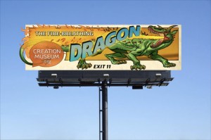 Advertising the fire-breathing dragon at the Creation Museum. It isn't just that dragons existed but Ham's literalism leads to their being literally having fire-breathing abilities. 